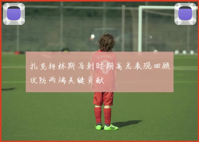 扎克柯林斯马刺时期高光表现回顾攻防两端关键贡献