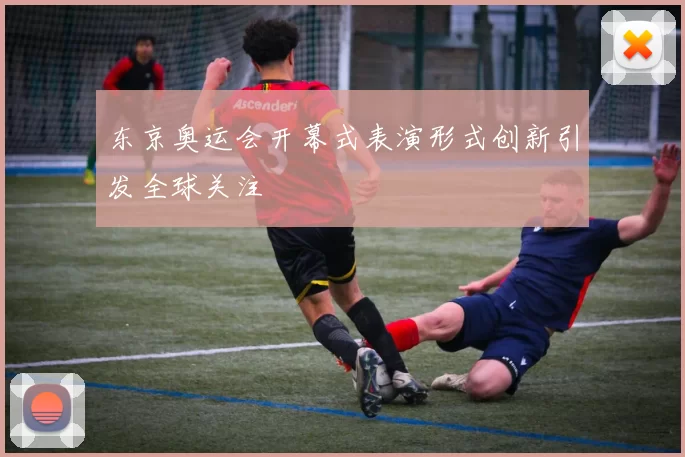 东京奥运会开幕式表演形式创新引发全球关注