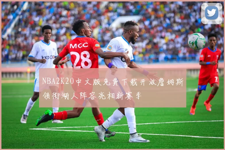 NBA2K20中文版免费下载开放詹姆斯领衔湖人阵容亮相新赛季