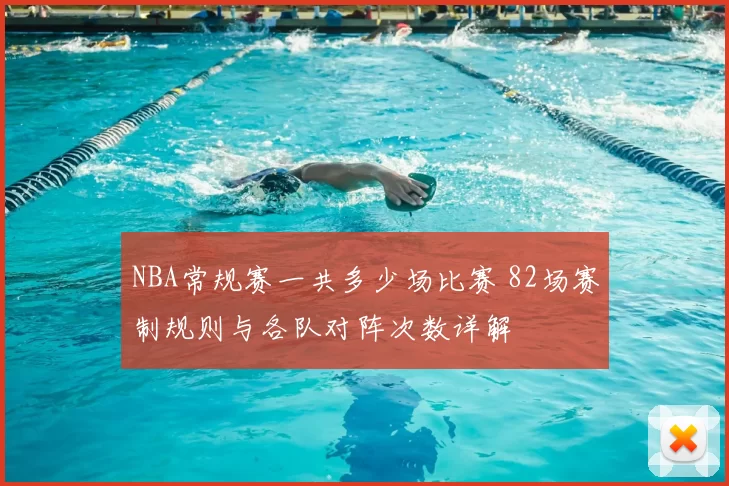 NBA常规赛一共多少场比赛 82场赛制规则与各队对阵次数详解